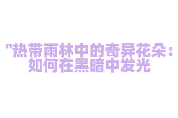 "热带雨林中的奇异花朵：如何在黑暗中发光？"